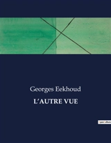 L’AUTRE VUE : Les dilemmes d'une âme en quête de liberté - Georges Eekhoud