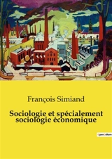 Sociologie et spécialement sociologie économique : Les rouages invisibles de l'économie sociale - François Simiand