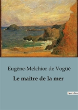 Le maître de la mer : L'homme qui défia l'océan pour relier les mondes - Eugène-Melchior de Vogüé
