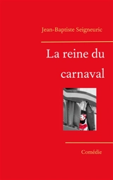 La reine du carnaval : Comédie grinçante - Jean-Baptiste Seigneuric