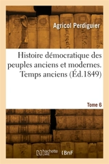 Histoire démocratique des peuples anciens et modernes. Tome 6. Temps anciens - Agricol Perdiguier