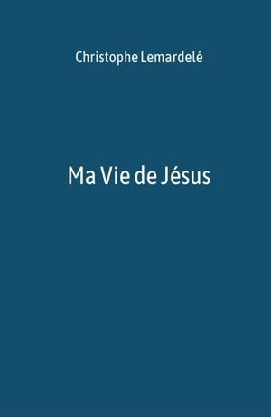 Ma Vie de Jésus - Christophe Lemardelé