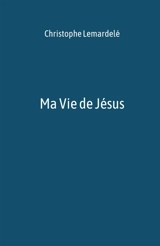 Ma Vie de Jésus - Christophe Lemardelé