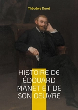 Histoire de Edouard Manet et de son oeuvre : La vie et l'oeuvre d'un pionnier de la peinture moderne; du scandale à la reconnaissance - Théodore Duret