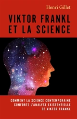 Viktor Frankl et la science : Comment la science contemporaine conforte l'analyse existentielle de Viktor Frankl - Henri Gillet