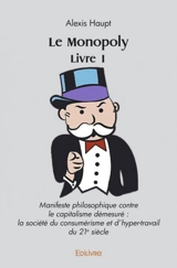 Le monopoly livre 1 : Manifeste philosophique contre le capitalisme démesuré : la société du consumérisme et d'hyper-travail du 21e siècle - Alexis Haupt