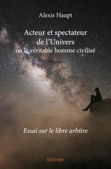 Acteur et spectateur de l'univers ou le véritable homme civilisé : Essai sur le libre arbitre - Alexis Haupt