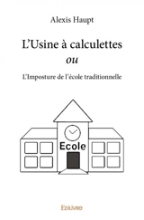 L'usine à calculettes ou l'imposture de l'école traditionnelle - Alexis Haupt