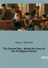 The Eternal Boy : Being the Story of the Prodigious Hickey : The Adventures and Misadventures of Schoolboy Life - Owen Johnson