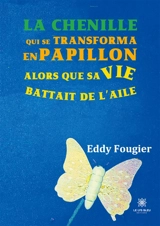 La chenille : qui se transforma en papillon alors que sa vie battait de l'aile - Eddy Fougier
