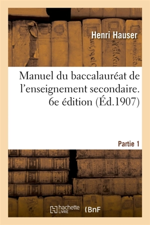 Manuel du baccalauréat de l'enseignement secondaire. 6e édition : Partie 1. Histoire moderne, classes de première A, B, C et D - Henri Hauser
