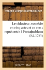 Le séducteur, comédie en cinq actes et en vers représentée à Fontainebleau, devant Sa Majesté : le 4 novembre 1783, et à Paris, le 8 du même mois - François-Georges Maréchal de Bièvre