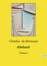 Abélard : La vie et l'influence intellectuelle de Pierre Abélard - Charles de Rémusat