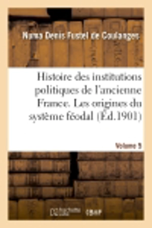 Histoire des institutions politiques de l'ancienne France Volume 5 - Numa Denis Fustel de Coulanges