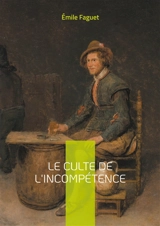 Le culte de l'incompétence : Décryptage d'une dérive démocratique - Emile Faguet