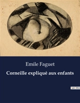Corneille expliqué aux enfants : Une introduction aux œuvres de Corneille pour les jeunes lecteurs - Emile Faguet