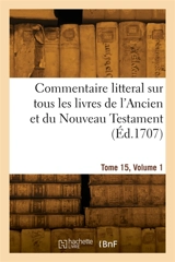 Commentaire litteral sur tous les livres de l'Ancien et du Nouveau Testament. Tome 15, Volume 1 - Augustin Calmet