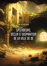 Splendeurs, déclin et disparition de la ville de Dé - Desrochers, Jean-Guy