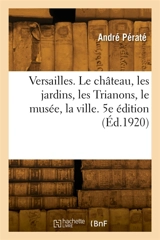 Versailles. 5e édition : Le château, les jardins, les Trianons, le musée, la ville - André Pératé