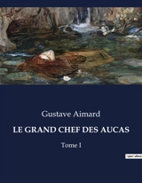 LE GRAND CHEF DES AUCAS : Une épopée transition au cœur des terres araucaniennes - Gustave Aimard