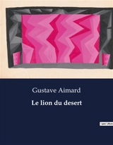 Le lion du desert : Une quête de liberté au cœur des dunes brûlantes - Gustave Aimard