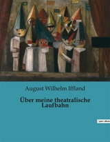 Über meine theatralische Laufbahn : Ein Leben auf der Bühne : Die Reise eines Theaterpioniers - August Wilhelm Iffland