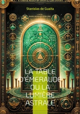 La table d'Emeraude ou La lumière astrale : Explorez les arcanes de l'hermétisme et de l'alchimie spirituelle dans ce traité majeur de l'occultisme français - Stanislas de Guaita
