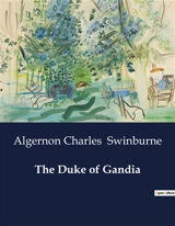 The Duke of Gandia : A Tragic Tale of Power and Betrayal in Renaissance Rome - Algernon Charles Swinburne