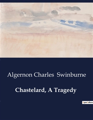 Chastelard, A Tragedy - Algernon Charles Swinburne