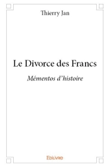 Le divorce des francs : Mémentos d'histoire - Thierry Jan