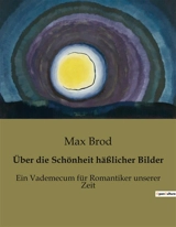 Über die Schönheit häßlicher Bilder : Ein Vademecum für Romantiker unserer Zeit - Max Brod
