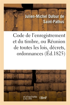 Code de l'enregistrement et du timbre, Réunion de toutes les lois, décrets, ordonnances : sur la matière par J.-M. Dufour - Julien-Michel Dufour de Saint-Pathus