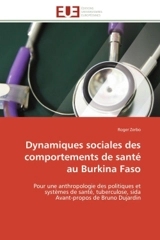 Dynamiques sociales des comportements de santé au Burkina Faso : Pour une anthropologie des politiques et systèmes de santé, tuberculose, sida Avant-propos de Bruno - Roger Zerbo