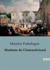Madame de Chateaubriand : Correspondance inédite entre Chateaubriand et Madame de Custine : une exploration des relations intimes et des influences littéraires - Maurice Paléologue
