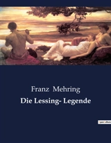 Die Lessing- Legende : Die Entmystifizierung eines literarischen Giganten - Franz Mehring