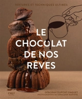 Le chocolat de nos rêves : textures et techniques ultimes - Déborah Dupont-Daguet
