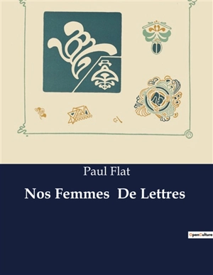 Nos Femmes De Lettres : Exploration des influences littéraires et de la sensibilité féminine dans l'œuvre de Paul Flat - Paul Flat