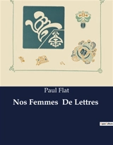 Nos Femmes De Lettres : Exploration des influences littéraires et de la sensibilité féminine dans l'œuvre de Paul Flat - Paul Flat