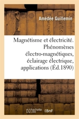 Le magnétisme et l'électricité : Phénomènes électro-magnétiques, éclairage électrique, applications diverses - Amédée Guillemin