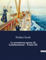 La promessa sposa di Lammermoor : Tomo III : Un amore tragico tra le ombre della Scozia - Scott, Walter