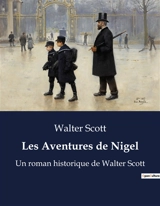 Les Aventures de Nigel : Un roman historique de Walter Scott - Scott, Walter