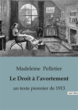 Le Droit à l’avortement : un texte pionnier de 1913 - Pelletier, Madeleine