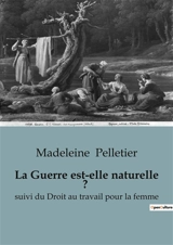 La Guerre est-elle naturelle ? : suivi du Droit au travail pour la femme - Pelletier, Madeleine