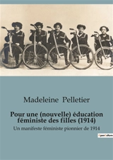 Pour une (nouvelle) éducation féministe des filles (1914) : Un manifeste féministe pionnier de 1914 - Pelletier, Madeleine