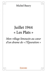 Juillet 1944 – « les plats » : Mon village limousin au cœur d’un drame de « l’Epuration » - Michel Baury