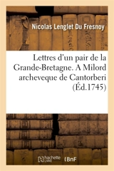 Lettres d'un pair de la Grande-Bretagne. A Milord archeveque de Cantorberi. Affaires de l'Europe - Nicolas Lenglet Du Fresnoy