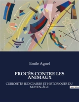 LES PROCES CONTRE LES ANIMAUX : CURIOSITES JUDICIAIRES ET HISTORIQUES DU MOYEN-AGE - Emile Agnel