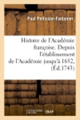 Histoire de l'Académie françoise. Depuis l'établissement de l'Académie jusqu'à 1652, (Ed.1743) - Paul Pellisson-Fontanier