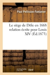 Le siège de Dôle en 1668 relation écrite pour Louis XIV - Paul Pellisson-Fontanier