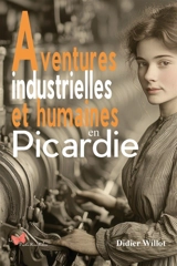 Aventures industrielles et humaines en Picardie - Didier Willot